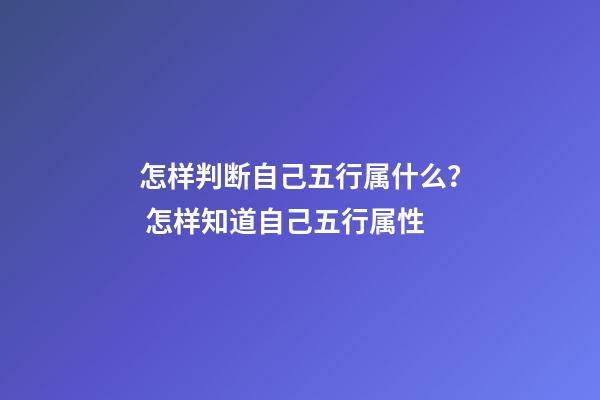 怎样判断自己五行属什么？ 怎样知道自己五行属性-第1张-观点-玄机派